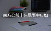 南方公益丨在暴雨中应如何避险？这份安全出行指南请查收