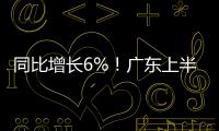 同比增长6%！广东上半年这样拼工业