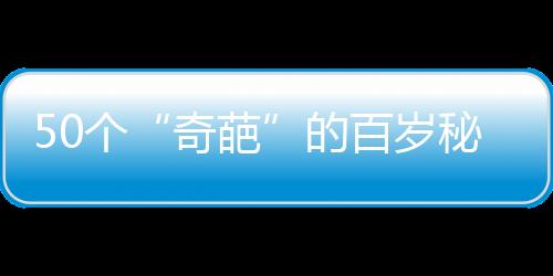 50个“奇葩”的百岁秘方